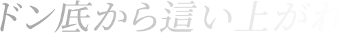 ドン底から這い上がれ